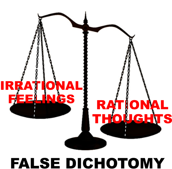 false dichotomy of rational thoughts versus irrational feelings